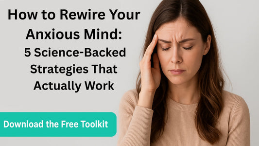 How to Rewire Your Anxious Mind: 5 Science-Backed Strategies That Actually Work